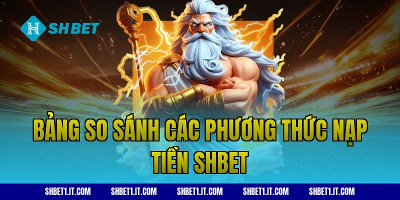 Bảng so sánh các phương thức nạp tiền SHBET