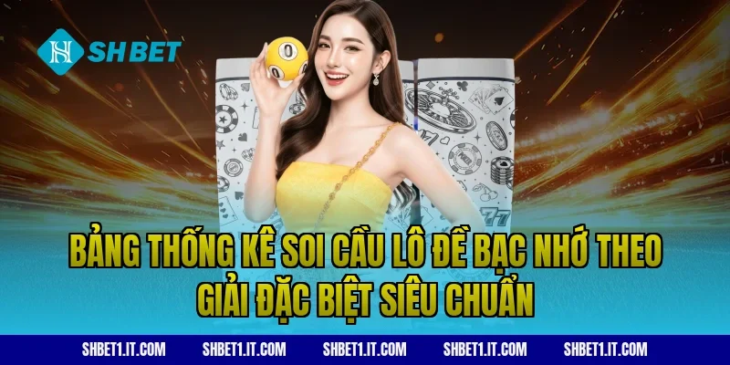 Bảng thống kê soi cầu lô đề bạc nhớ theo giải đặc biệt siêu chuẩn