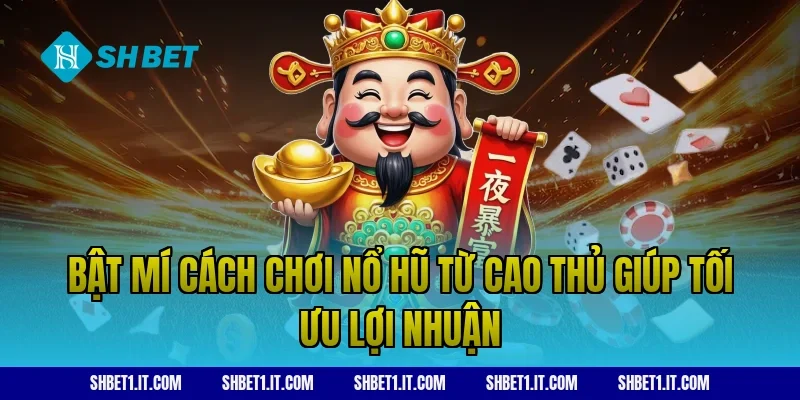 Bật mí cách chơi nổ hũ từ cao thủ giúp tối ưu lợi nhuận
