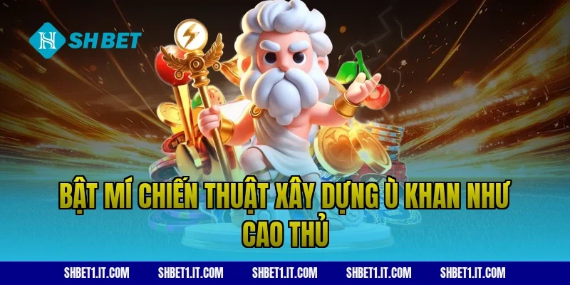 Bật mí chiến thuật xây dựng ù khan như cao thủ