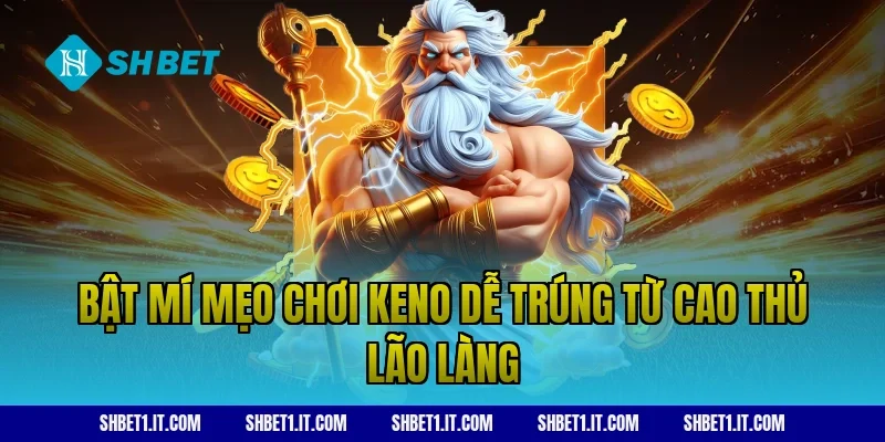 Bật mí mẹo chơi Keno dễ trúng từ cao thủ lão làng