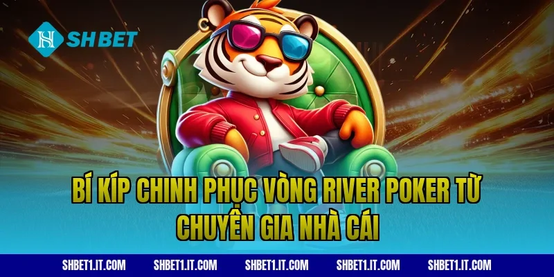 Bí kíp chinh phục vòng river poker từ chuyên gia nhà cái