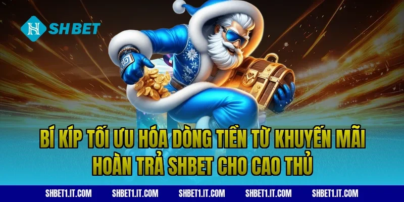 Bí kíp tối ưu hóa dòng tiền từ khuyến mãi hoàn trả SHBET cho cao thủ