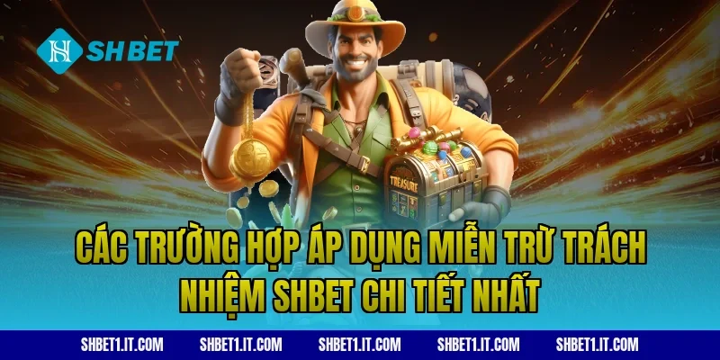 Các trường hợp áp dụng Miễn trừ trách nhiệm SHBET chi tiết nhất