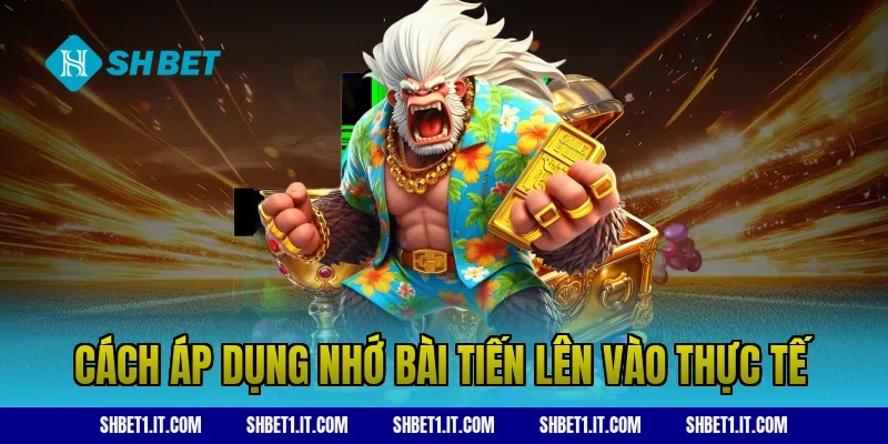 Cách áp dụng nhớ bài tiến lên vào thực tế