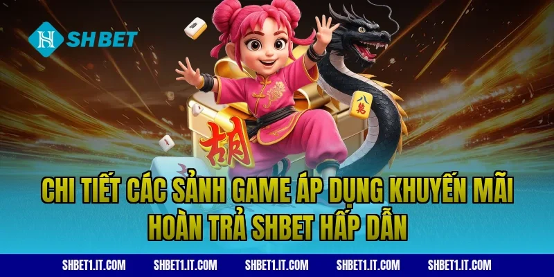 Chi tiết các sảnh game áp dụng khuyến mãi hoàn trả SHBET hấp dẫn