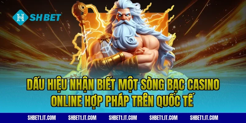 Dấu hiệu nhận biết một sòng bạc casino online hợp pháp trên quốc tế