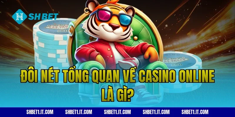 Đôi nét tổng quan về Casino online là gì?