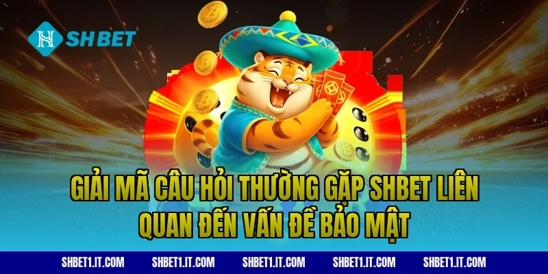 Giải mã câu hỏi thường gặp SHBET liên quan đến vấn đề bảo mật