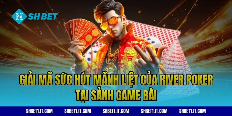 Giải mã sức hút mãnh liệt của river poker tại sảnh game bài
