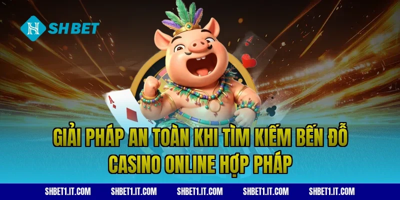 Giải pháp an toàn khi tìm kiếm bến đỗ casino online hợp pháp