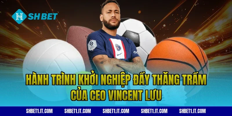 Hành trình khởi nghiệp đầy thăng trầm của CEO Vincent Lưu
