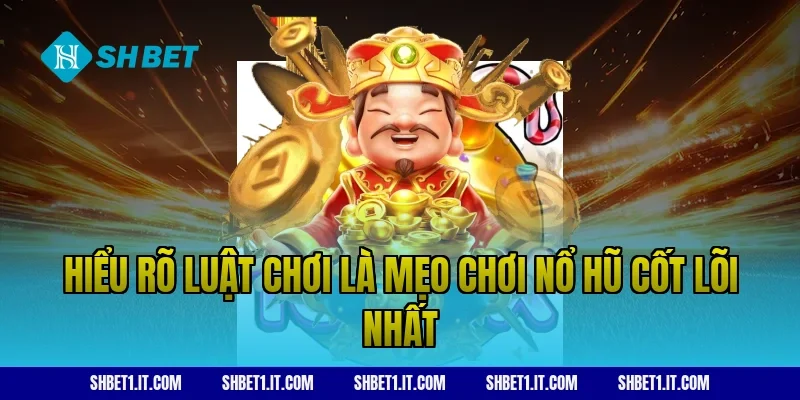 Hiểu rõ luật chơi là mẹo chơi nổ hũ cốt lõi nhất