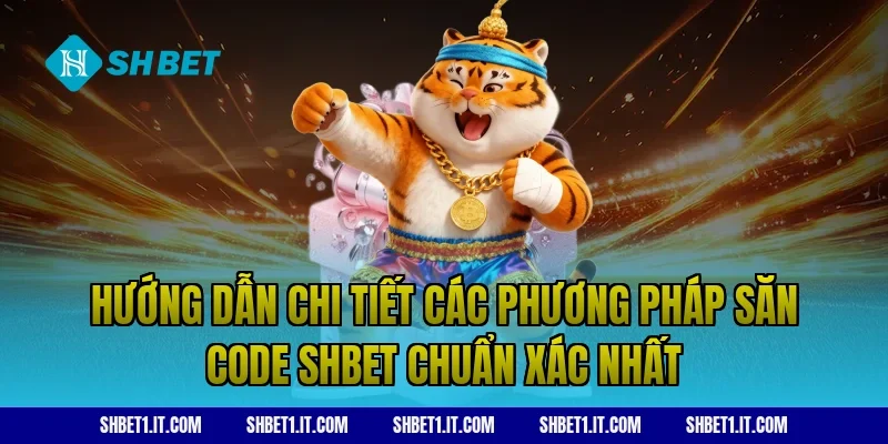 Hướng Dẫn Chi Tiết Các Phương Pháp Săn Code SHBET Chuẩn Xác Nhất