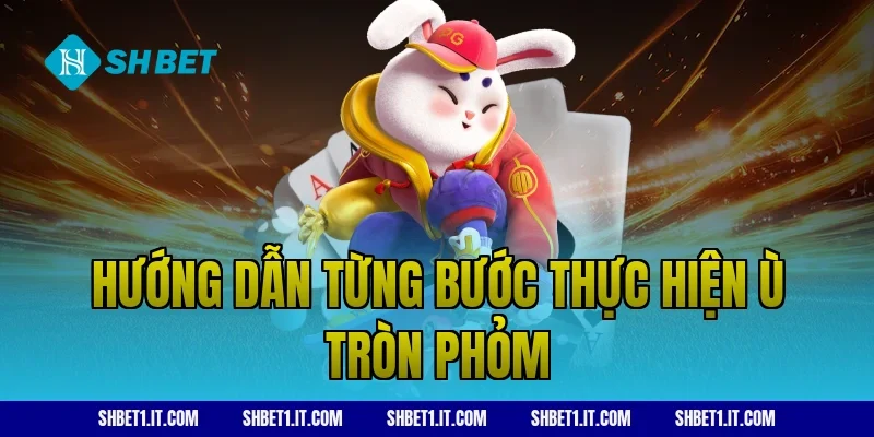 Hướng dẫn từng bước thực hiện ù tròn phỏm