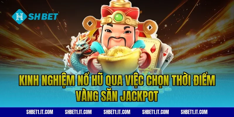 Kinh nghiệm nổ hũ qua việc chọn thời điểm vàng săn Jackpot