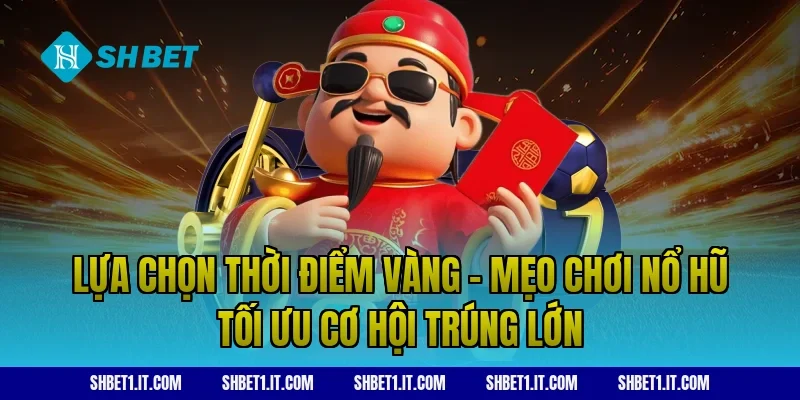 Lựa chọn thời điểm vàng - Mẹo chơi nổ hũ tối ưu cơ hội trúng lớn