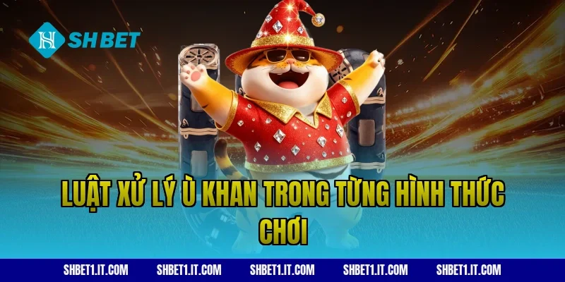 Luật xử lý ù khan trong từng hình thức chơi