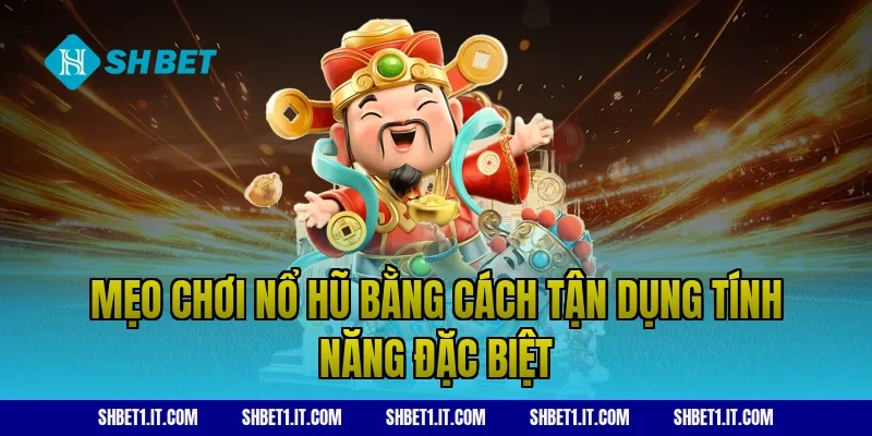 Mẹo chơi nổ hũ bằng cách tận dụng tính năng đặc biệt
