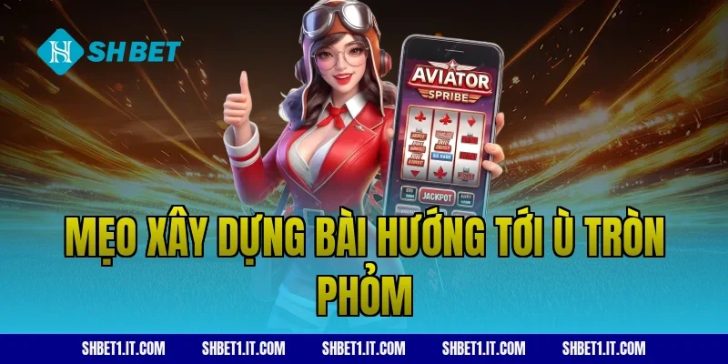 Mẹo xây dựng bài hướng tới ù tròn phỏm