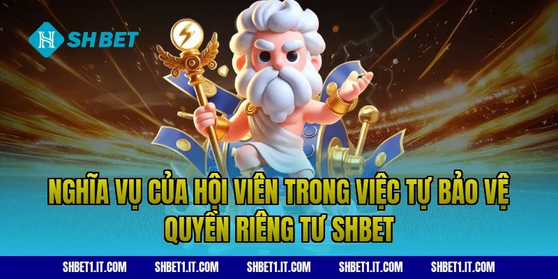 Nghĩa vụ của hội viên trong việc tự bảo vệ Quyền riêng tư SHBET
