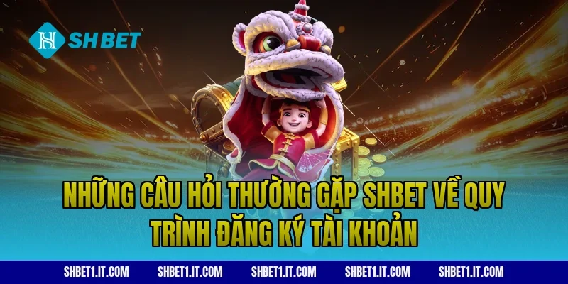 Những câu hỏi thường gặp SHBET về quy trình đăng ký tài khoản