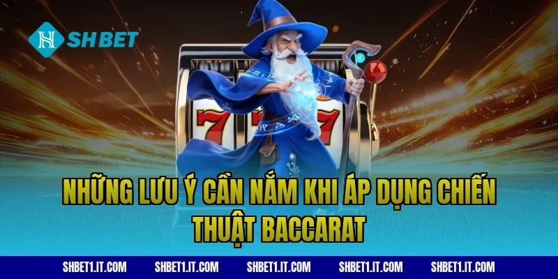 Những lưu ý cần nắm khi áp dụng chiến thuật baccarat