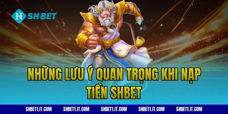 Những lưu ý quan trọng khi nạp tiền SHBET