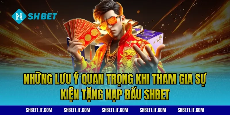 Những lưu ý quan trọng khi tham gia sự kiện tặng nạp đầu SHBET