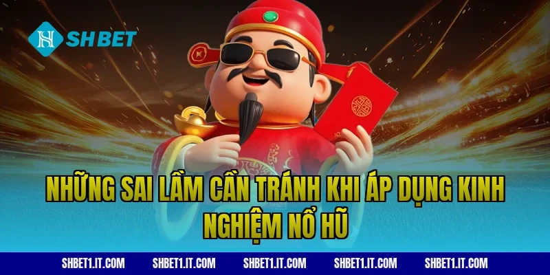 Những sai lầm cần tránh khi áp dụng kinh nghiệm nổ hũ