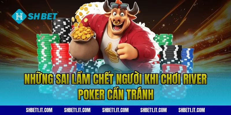 Những sai lầm chết người khi chơi river poker cần tránh