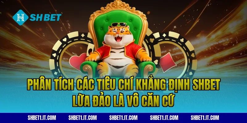 Phân tích các tiêu chí khẳng định SHBET lừa đảo là vô căn cứ