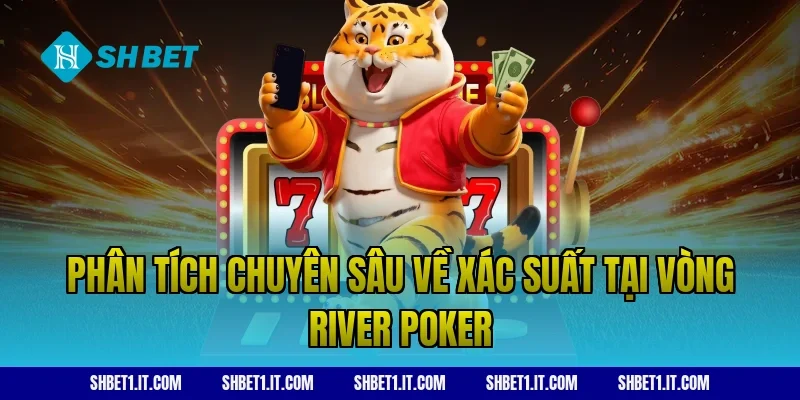 Phân tích chuyên sâu về xác suất tại vòng river poker