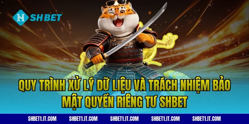 Quy trình xử lý dữ liệu và trách nhiệm bảo mật Quyền riêng tư SHBET