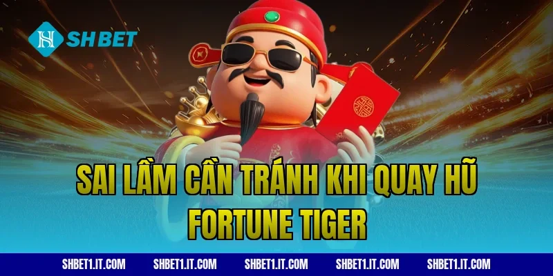 Sai lầm cần tránh khi quay hũ Fortune Tiger