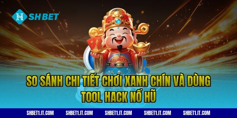 So sánh chi tiết chơi xanh chín và dùng tool hack nổ hũ