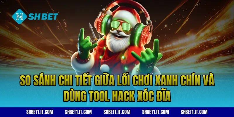 So sánh chi tiết giữa lối chơi xanh chín và dùng tool hack xóc đĩa