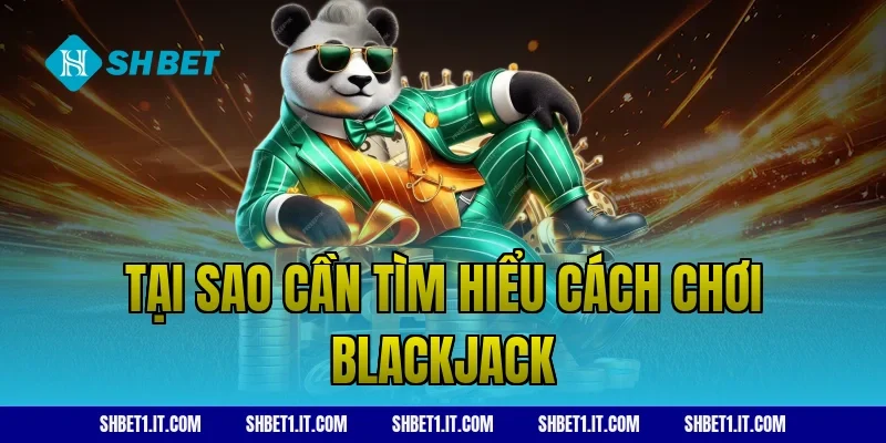 Tại sao cần tìm hiểu cách chơi blackjack