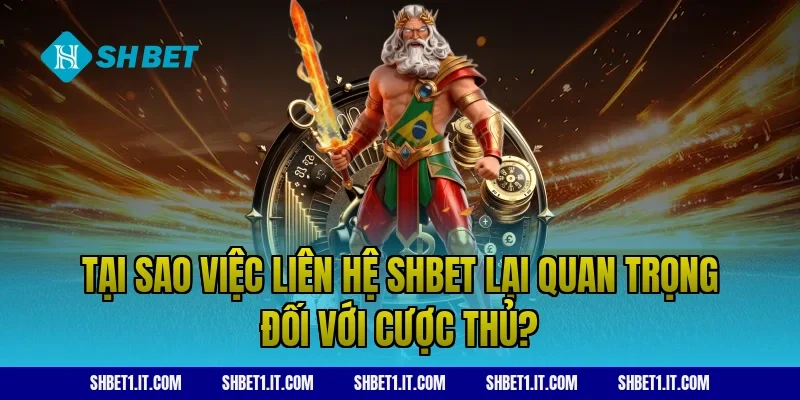 Tại Sao Việc Liên Hệ SHBET Lại Quan Trọng Đối Với Cược Thủ?