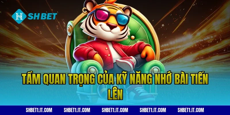 Tầm quan trọng của kỹ năng nhớ bài tiến lên