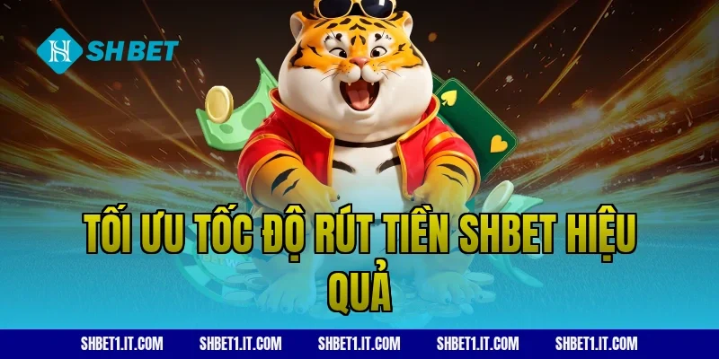 Tối ưu tốc độ rút tiền SHBET hiệu quả