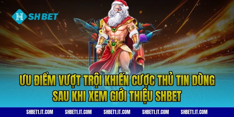 Ưu điểm vượt trội khiến cược thủ tin dùng sau khi xem giới thiệu SHBET