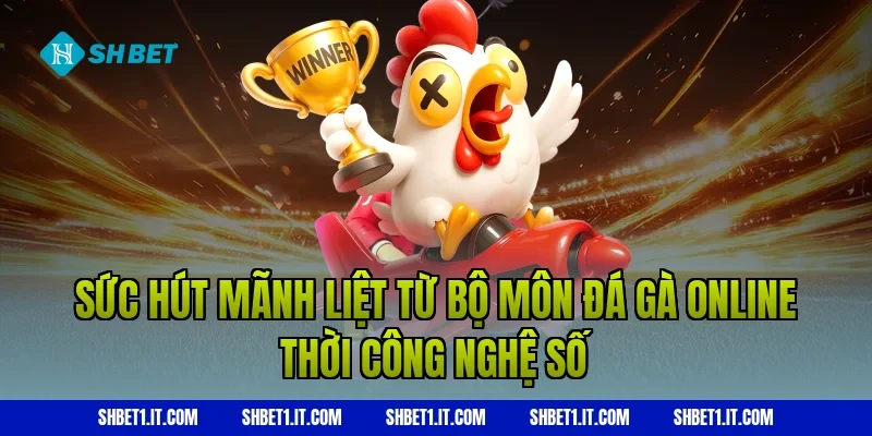 Sức hút mãnh liệt từ bộ môn Đá gà online thời công nghệ số