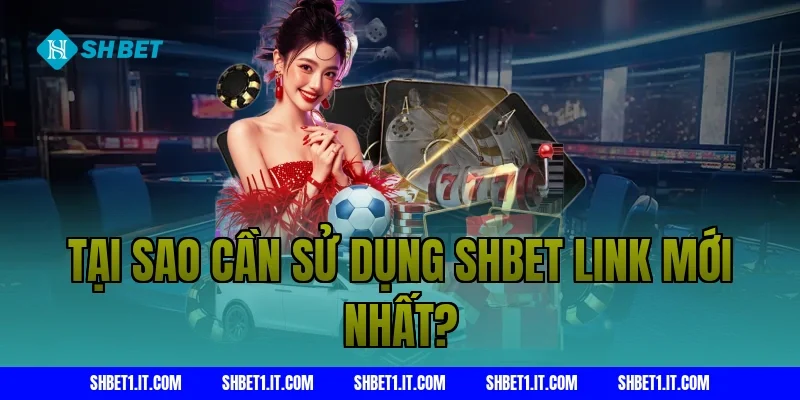Tại Sao Cần Sử Dụng SHBET Link Mới Nhất?