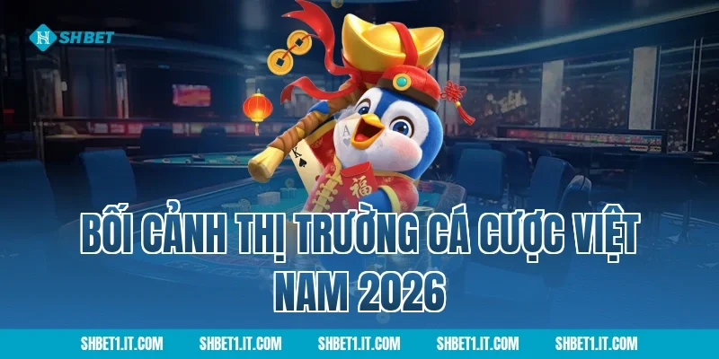 Bối Cảnh Thị Trường Cá Cược Việt Nam 2026