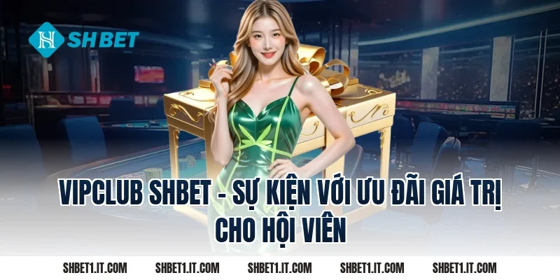 Vipclub SHBET – Sự Kiện Với Ưu Đãi Giá Trị Cho Hội Viên