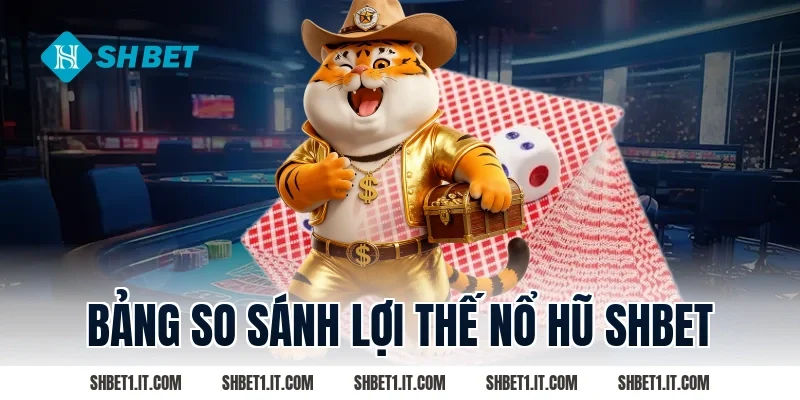 Bảng so sánh lợi thế Nổ hũ SHBET
