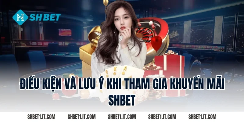 Điều Kiện Và Lưu Ý Khi Tham Gia Khuyến Mãi SHBET