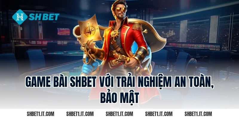 Game bài SHBET với trải nghiệm an toàn, bảo mật