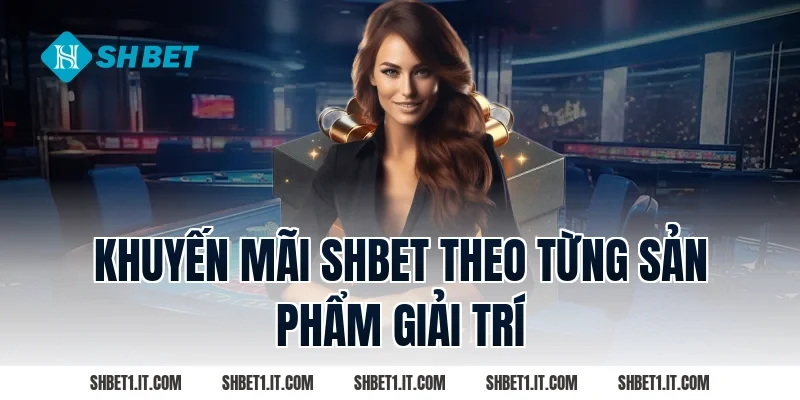 Khuyến Mãi SHBET Theo Từng Sản Phẩm Giải Trí